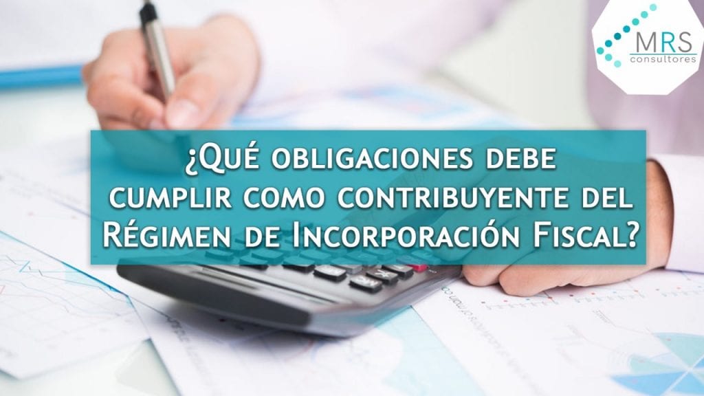 ¿Qué obligaciones debe cumplir como contribuyente del Régimen de Incorporación Fiscal?